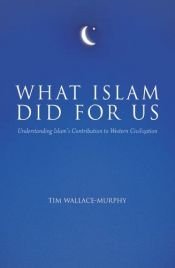 book cover of What Islam Did For Us: Understanding Islam's Contribution to Western Civilization by Tim Wallace-Murphy