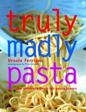 book cover of Truly, Madly Pasta: The Ultimate Book for Pasta Lovers by Ursula Ferrigno