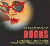 book cover of Defining Moments in Books: The Greatest Books, Writers, Characters, Passages and Events that Shook the Literary Wor by Lucy Daniel