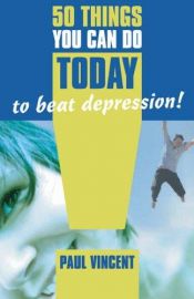 book cover of 50 Things You Can Do Today To Beat Depression by Paul Vincent