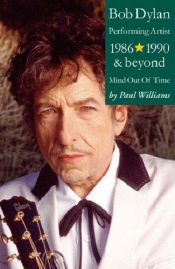 book cover of Bob Dylan: Performing Artist Volume 3: Mind Out Of Time 1986 And Beyond by Paul Williams