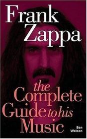 book cover of Frank Zappa: The Complete Guide to His Music (Complete Guide to Their Music) by Ben Watson