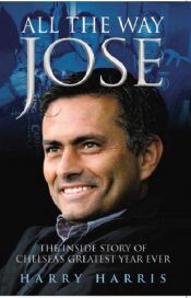 book cover of All the Way Jose: The Inside Story of Chelsea's Greatest Year Ever by Harry Harris