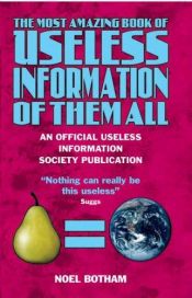 book cover of The Most Amazing Book of Useless Information of Them All by Noel Botham