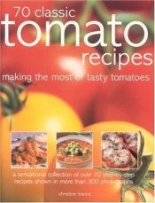 book cover of 70 Classic Tomato Recipes: Making the Most of Tasty Tomatoes by Christine France