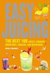 book cover of Easy Juicing: The Best 100 Juices, Crushes, Smoothies, Coolers and Quenchers by Nicola Graimes