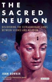 book cover of The Sacred Neuron : The Extraordinary New Discoveries Linking Science and Religion by John Bowker