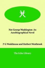 book cover of Not George Washington an Autobiographical Nove by Pelham Grenville Wodehouse