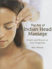 book cover of The Art of Indian Head Massage: Health and Beauty at Your Fingertips by Mary Atkinson