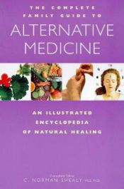 book cover of The Complete Family Guide to Alternative Medicine: An Illustrated Encyclopedia of Natural Healing by C. Norman Shealy
