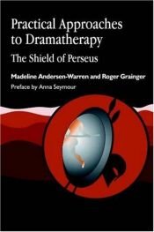 book cover of Practical Approaches to Dramatherapy: The Shield of Perseus by Madeline Andersen-Warren|Roger Grainger