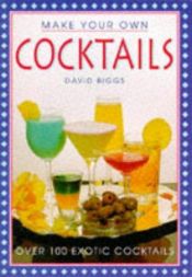 book cover of Make Your Own Cocktails: Over 100 Exotic Cocktails by David Biggs