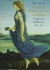 book cover of The Age of Rossetti, Burne-Jones and Watts: Symbolism in Britain 1860-1910 by Andrew & Upstone Wilton, Robert