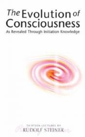 book cover of The evolution of consciousness: as revealed through Initiation-Knowledge by Rudolf Steiner