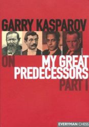 book cover of On my great predecessors : a modern history of the early development of chess. P. 1, , Steinitz, Lasker, Capablanca, Alekhine by Garri Kasparov