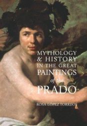 book cover of Mythology & History in the Great Paintings of the Prado by Rosa Lopez Torrijos