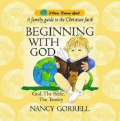 book cover of Beginning with God: A Family Guide to the Christian Faith (I Can Know God) by Gorrell Nancy