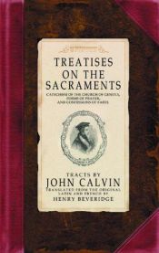 book cover of Treatises on the Sacraments: Catechisms of the Church of Geneva, Forms of Prayer, and Confessions of Faith by John Calvin