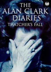 book cover of The Alan Clark Diaries: Thatcher's Fall by Alan Clark