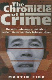 book cover of The Chronicle of Crime: the infamous felons of modern history and their hideous crimes by Martin Fido