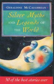 book cover of Silver Myths and Legends of the World: 50 of the Best Stories Ever by Geraldine McCaughrean