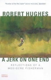 book cover of A jerk on one end : reflections of a mediocre fisherman by Robert Hughes