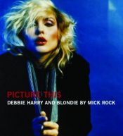 book cover of Picture This: Debbie Harry and Blondie by Mick Rock by Mick Rock