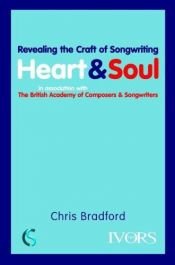 book cover of Heart and Soul: Revealing the Craft of Songwriting, in association with the British Academy of Composers and Songwriters by Chris Bradford