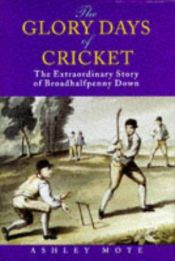 book cover of The Glory Days of Cricket: Biography of Broadhalfpenny Down by Ashley Mote