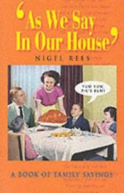 book cover of As We Say in Our House: A Book of Family Sayings by Nigel Rees