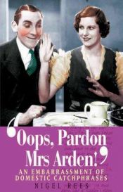 book cover of Oops, Pardon, Mrs Arden!: An Embarrassment of Domestic Catch Phrases by Nigel Rees