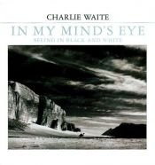 book cover of In My Mind's Eye: Seeing in Black and White by Charlie Waite