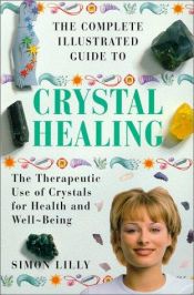 book cover of The Complete Illustrated Guide to Crystal Healing by Simon Lilly