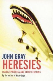 book cover of Heresies: Against Progress and Other Illusions by John Gray