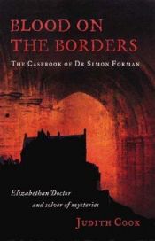 book cover of Blood on the Borders: The Casebook of Dr Simon Forman-Elizabethan Doctor and Solver of Mysteries by Judith Cook