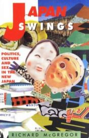 book cover of Japan Swings: Politics, Culture and Sex in the New Japan by Richard McGregor