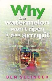 book cover of Why the Watermelon Won't Ripen in Your Armpit and Other Science Conundrums: And Other Science Conundrums by Ben Selinger