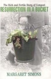 book cover of Resurrection in a Bucket: the Rich and Fertile Story of Compost by Margaret Simons