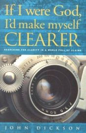 book cover of If I Were God, I'd Make Myself Clearer: Searching for Clarity in a World Full of Claims by John Dickson