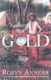 book cover of Nothing but Gold: The Diggers of 1852 by Robyn Annear