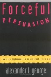 book cover of Forceful Persuasion: Coercive Diplomacy As an Alternative to War by Alexander L. George