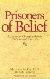 book cover of Prisoners of Belief: Exposing and Changing Beliefs That Control Your Life by Matthew McKay