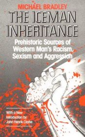 book cover of The Iceman Inheritance: Prehistoric Sources of Western Man's Racism, Sexism and Aggression by Michael Bradley