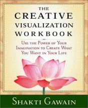 book cover of The Creative Visualization Workbook: Use the Power of Your Imagination to Create What You Want in Your Life by Shakti Gawain