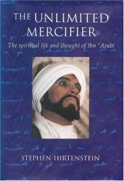 book cover of The Unlimited Mercifier: The spiritual life and thought of Ibn `Arabi by Stephen Hirtenstein