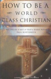 book cover of How to Be a World Class Christian: You Can Be a Part of God's Global Action by Paul Borthwick