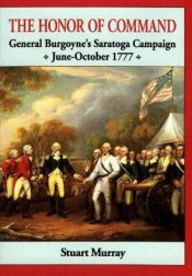book cover of The honor of command : General Burgoyne's Saratoga campaign by Stuart Murray