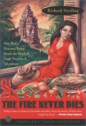 book cover of The Fire Never Dies: One Man's Raucous Romp Down the Road of Food, Passion and Adventure by Richard Sterling