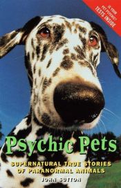 book cover of Psychic pets : supernatural true stories of paranormal animals by John Sutton