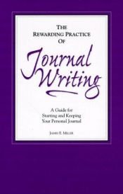 book cover of The rewarding practice of journal writing by James Miller